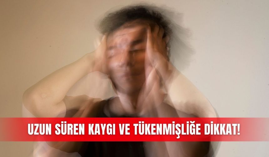 Uzun süren kaygı ve tükenmişliğe dikkat!