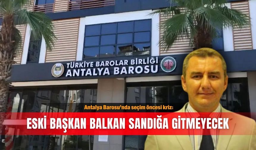 Antalya Barosu’nda seçim öncesi kriz: Eski başkan Balkan sandığa gitmeyecek
