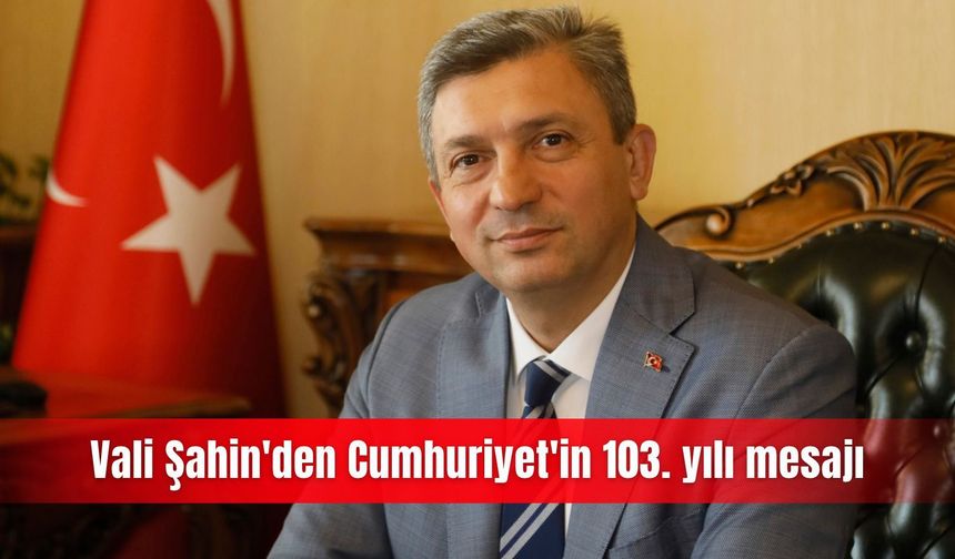 Vali Şahin'den Cumhuriyet'in 103. yılı mesajı