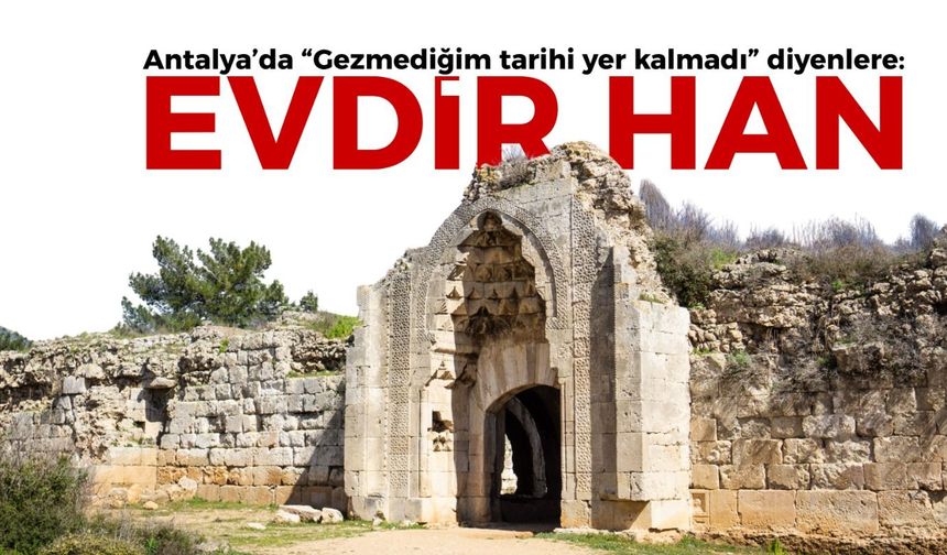 Antalya’da “Gezmediğim tarihi yer kalmadı” diyenlere: Evdir Han